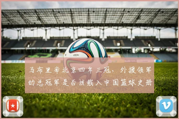 马布里率北京四年三冠,外援领军的总冠军是否该载入中国篮球史册?