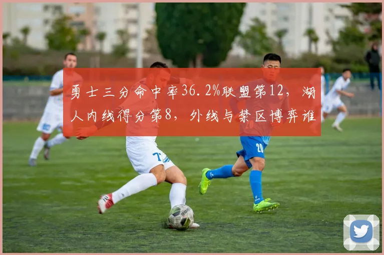 勇士三分命中率36.2%联盟第12，湖人内线得分第8，外线与禁区博弈谁占优？