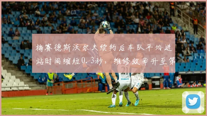 梅赛德斯沃尔夫续约后车队平均进站时间缩短0.3秒,维修效率升至第三