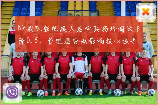 NV战队教练换人后伞兵场均淘汰下降0.5，管理层变动影响核心选手