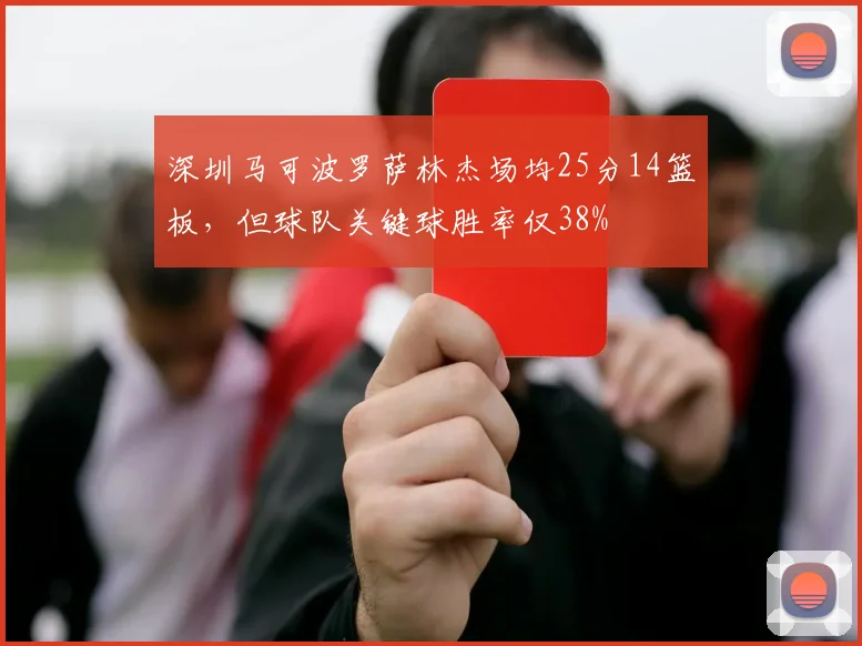 深圳马可波罗萨林杰场均25分14篮板,但球队关键球胜率仅38%