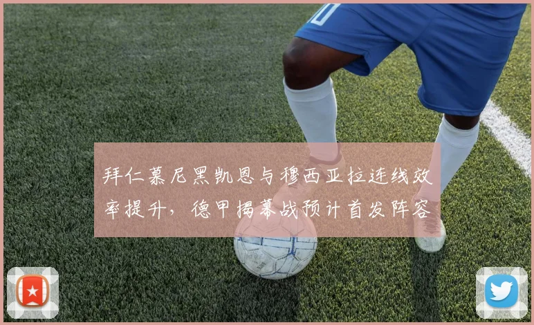 拜仁慕尼黑凯恩与穆西亚拉连线效率提升,德甲揭幕战预计首发阵容曝光